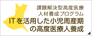 課題解決型高度医療人材養成プログラム　ITを活用した小児周産期の高度医療人養成