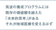 筑波の養成プログラムには既存の価値観を超えた「未来的思考」がある　それが地域医療を変えるはず