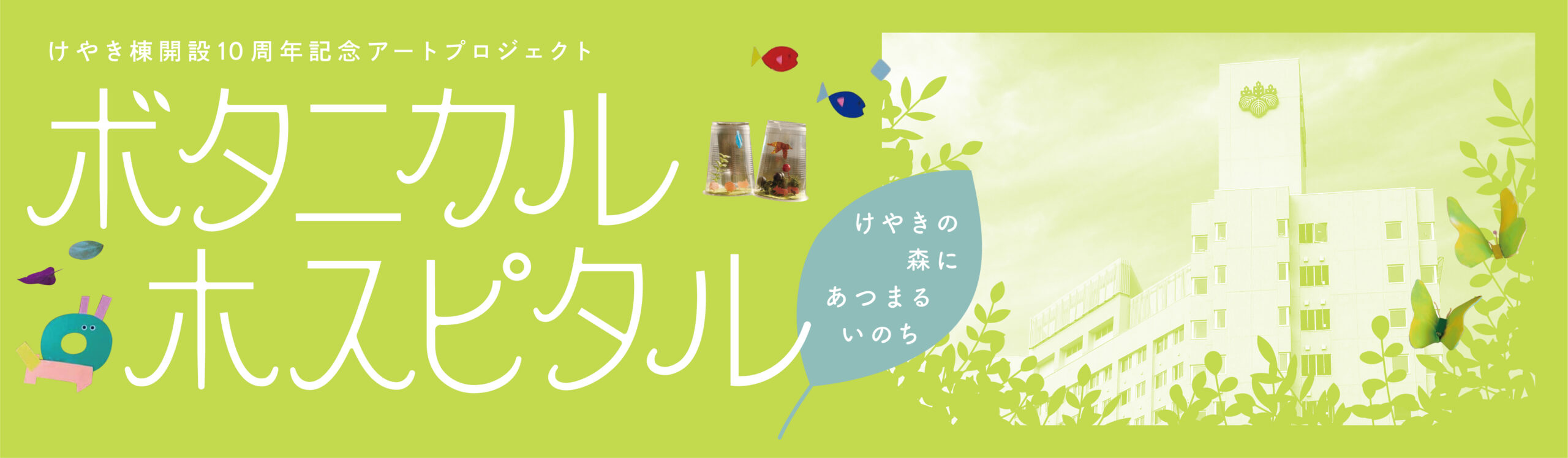 けやき棟開設10 周年記念アートプロジェクト ボタニカルホスピタル　けやきの森にあつまるいのち