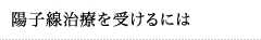 陽子線治療を受けるには