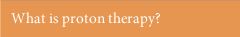What is proton therapy?