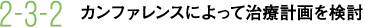 2-3-2 カンファレンスによって治療計画を検討