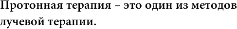 01 Протонная терапия – это один из методов 
лучевой терапии.