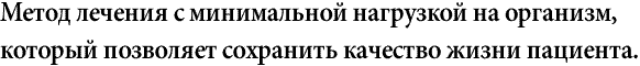03 Метод лечения с минимальной нагрузкой на организм, который позволяет сохранить качество жизни пациента.